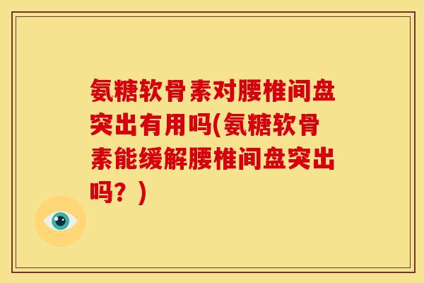 氨糖软骨素对腰椎间盘突出有用吗(氨糖软骨素能缓解腰椎间盘突出吗?) 氨糖软骨素对腰椎间盘突出有用吗(氨糖软骨素能缓解腰椎间盘突出吗?)