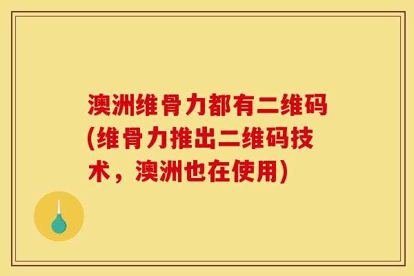 澳洲维骨力都有二维码(维骨力推出二维码技术,澳洲也在使用) 澳洲维骨力都有二维码(维骨力推出二维码技术,澳洲也在使用)