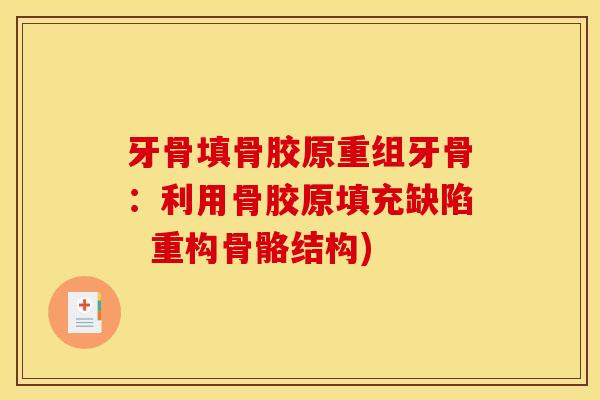 牙骨填骨胶原重组牙骨：利用骨胶原填充缺陷  重构骨骼结构)