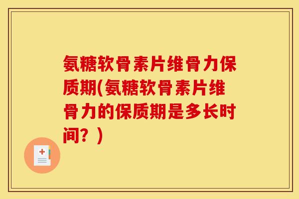 氨糖软骨素片维骨力保质期(氨糖软骨素片维骨力的保质期是多长时间?) 氨糖软骨素片维骨力保质期(氨糖软骨素片维骨力的保质期是多长时间?)