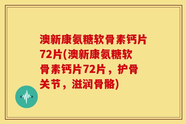 澳新康氨糖软骨素钙片72片(澳新康氨糖软骨素钙片72片，护骨关节，滋润骨骼)