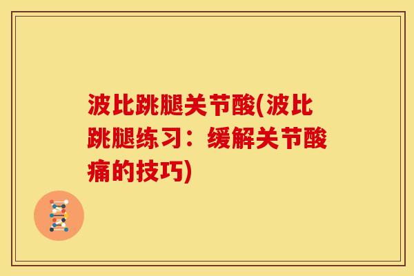 波比跳腿关节酸(波比跳腿练习:缓解关节酸痛的技巧) 波比跳腿关节酸(波比跳腿练习:缓解关节酸痛的技巧)