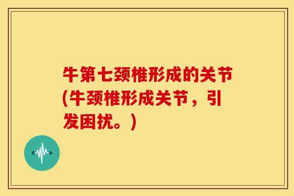 牛第七颈椎形成的关节(牛颈椎形成关节，引发困扰。)