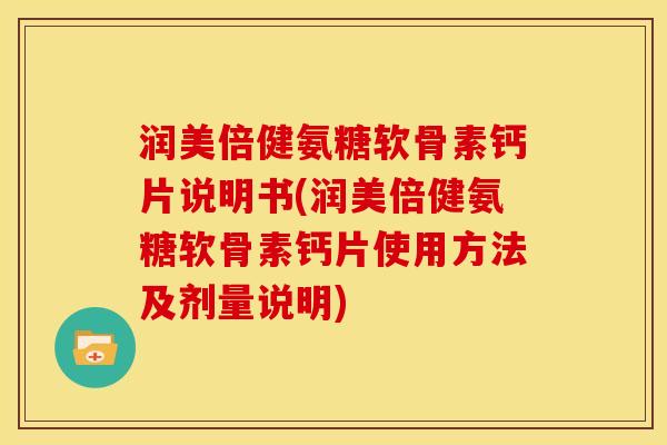 润美倍健氨糖软骨素钙片说明书(润美倍健氨糖软骨素钙片使用方法及剂量说明)