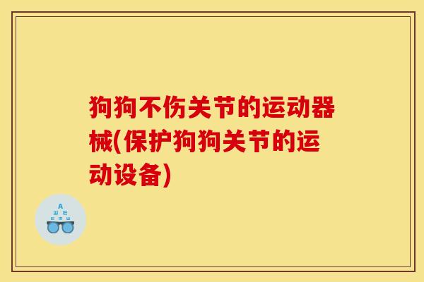 狗狗不伤关节的运动器械(保护狗狗关节的运动设备)