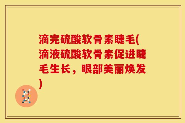 滴完硫酸软骨素睫毛(滴液硫酸软骨素促进睫毛生长,眼部美丽焕发) 滴完硫酸软骨素睫毛(滴液硫酸软骨素促进睫毛生长,眼部美丽焕发)