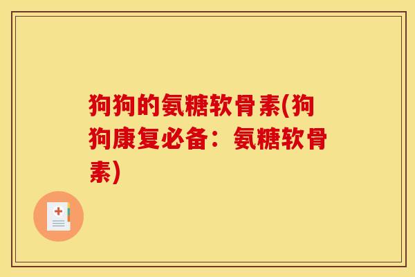 狗狗的氨糖软骨素(狗狗康复必备:氨糖软骨素) 狗狗的氨糖软骨素(狗狗康复必备:氨糖软骨素)