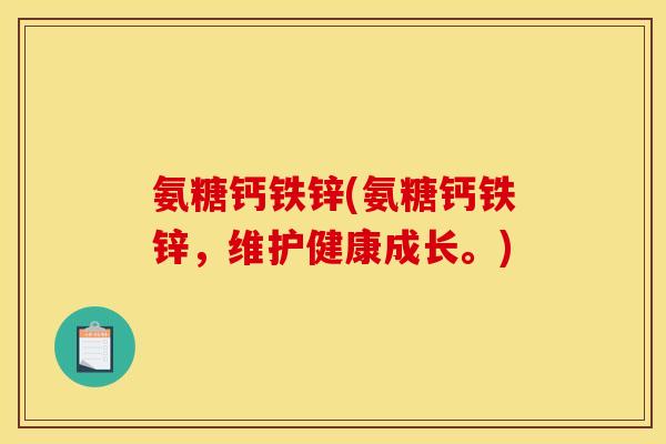 氨糖钙铁锌(氨糖钙铁锌，维护健康成长。)