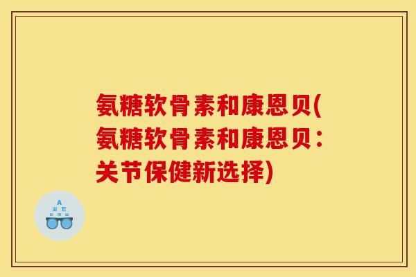 氨糖软骨素和康恩贝(氨糖软骨素和康恩贝:关节保健新选择) 氨糖软骨素和康恩贝(氨糖软骨素和康恩贝:关节保健新选择)