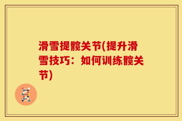 滑雪提髋关节(提升滑雪技巧:如何训练髋关节) 滑雪提髋关节(提升滑雪技巧:如何训练髋关节)