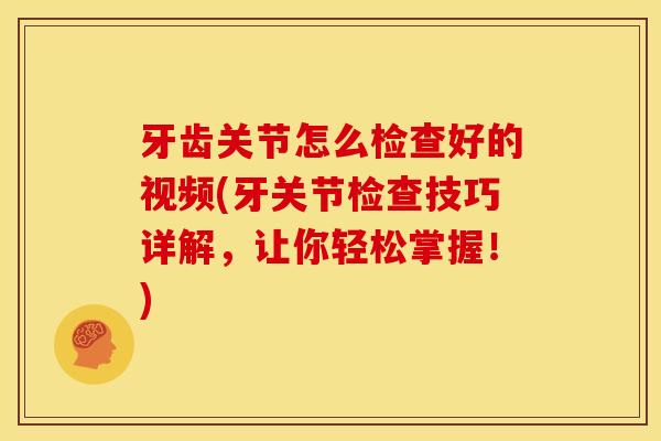 牙齿关节怎么检查好的视频(牙关节检查技巧详解，让你轻松掌握！)