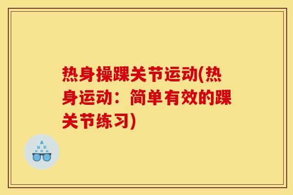热身操踝关节运动(热身运动：简单有效的踝关节练习)