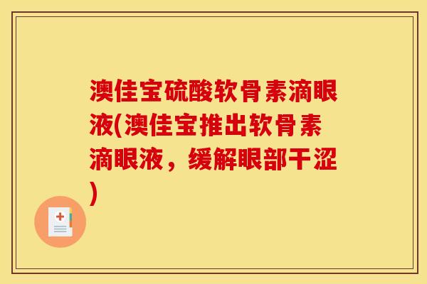 澳佳宝硫酸软骨素滴眼液(澳佳宝推出软骨素滴眼液,缓解眼部干涩) 澳佳宝硫酸软骨素滴眼液(澳佳宝推出软骨素滴眼液,缓解眼部干涩)