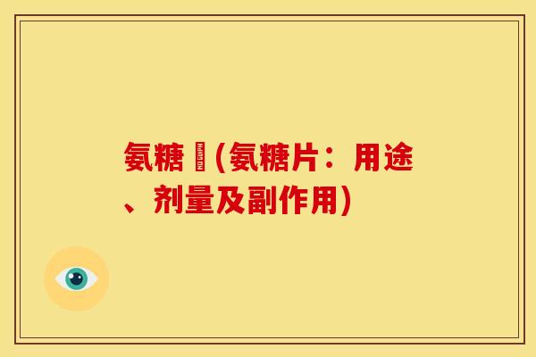 氨糖錠(氨糖片：用途、剂量及副作用)