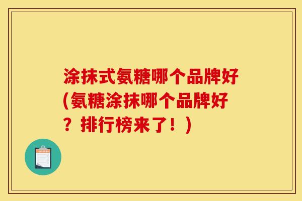 涂抹式氨糖哪个品牌好(氨糖涂抹哪个品牌好?排行榜来了!) 涂抹式氨糖哪个品牌好(氨糖涂抹哪个品牌好?排行榜来了!)