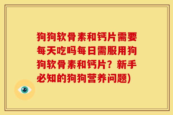 狗狗软骨素和钙片需要每天吃吗每日需服用狗狗软骨素和钙片？新手必知的狗狗营养问题)