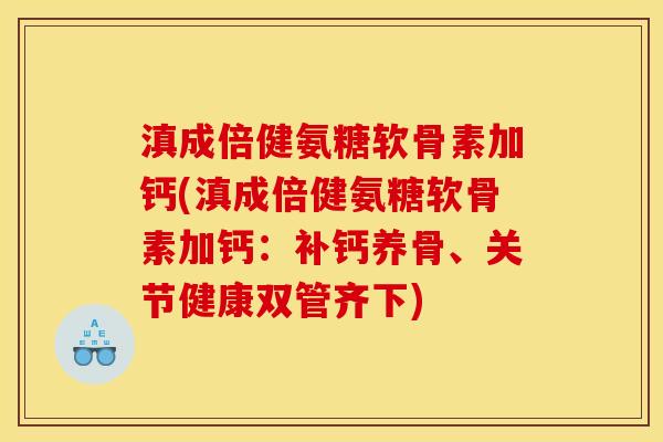 滇成倍健氨糖软骨素加钙(滇成倍健氨糖软骨素加钙:补钙养骨、关节健康双管齐下) 滇成倍健氨糖软骨素加钙(滇成倍健氨糖软骨素加钙:补钙养骨、关节健康双管齐下)