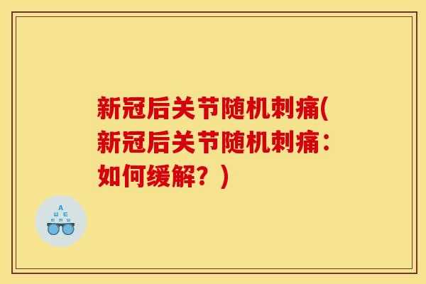 新冠后关节随机刺痛(新冠后关节随机刺痛:如何缓解?) 新冠后关节随机刺痛(新冠后关节随机刺痛:如何缓解?)