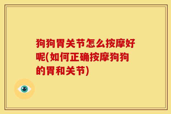 狗狗胃关节怎么按摩好呢(如何正确按摩狗狗的胃和关节) 狗狗胃关节怎么按摩好呢(如何正确按摩狗狗的胃和关节)