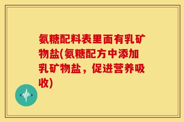 氨糖配料表里面有乳矿物盐(氨糖配方中添加乳矿物盐,促进营养吸收) 氨糖配料表里面有乳矿物盐(氨糖配方中添加乳矿物盐,促进营养吸收)