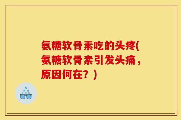 氨糖软骨素吃的头疼(氨糖软骨素引发头痛,原因何在?) 氨糖软骨素吃的头疼(氨糖软骨素引发头痛,原因何在?)