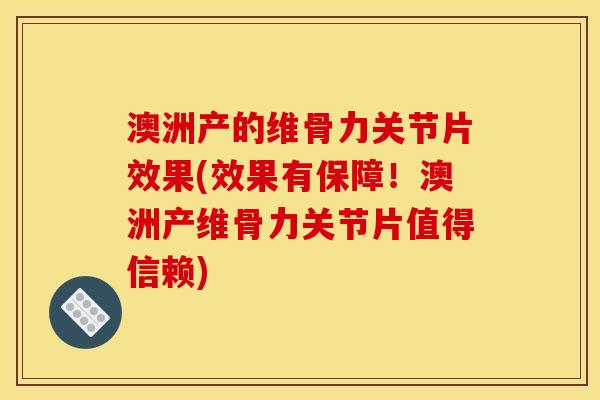 澳洲产的维骨力关节片效果(效果有保障!澳洲产维骨力关节片值得信赖) 澳洲产的维骨力关节片效果(效果有保障!澳洲产维骨力关节片值得信赖)