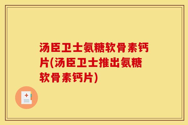 汤臣卫士氨糖软骨素钙片(汤臣卫士推出氨糖软骨素钙片)