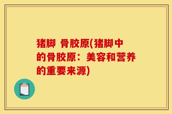 猪脚 骨胶原(猪脚中的骨胶原：美容和营养的重要来源)