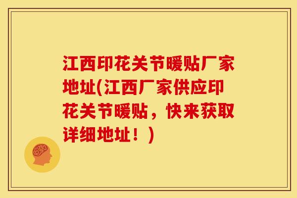 江西印花关节暖贴厂家地址(江西厂家供应印花关节暖贴，快来获取详细地址！)