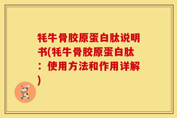 牦牛骨胶原蛋白肽说明书(牦牛骨胶原蛋白肽：使用方法和作用详解)