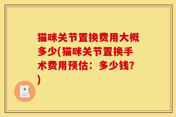 猫咪关节置换费用大概多少(猫咪关节置换手术费用预估：多少钱？)