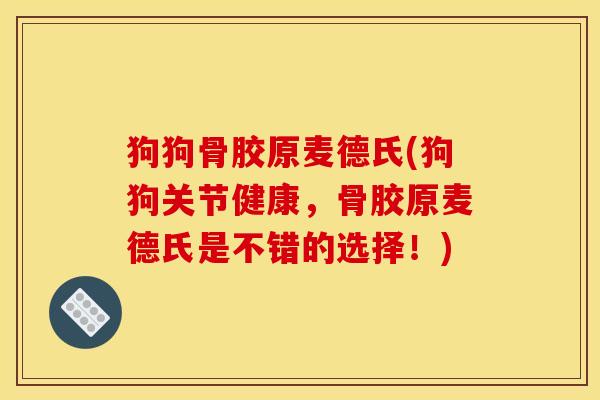 狗狗骨胶原麦德氏(狗狗关节健康,骨胶原麦德氏是不错的选择!) 狗狗骨胶原麦德氏(狗狗关节健康,骨胶原麦德氏是不错的选择!)