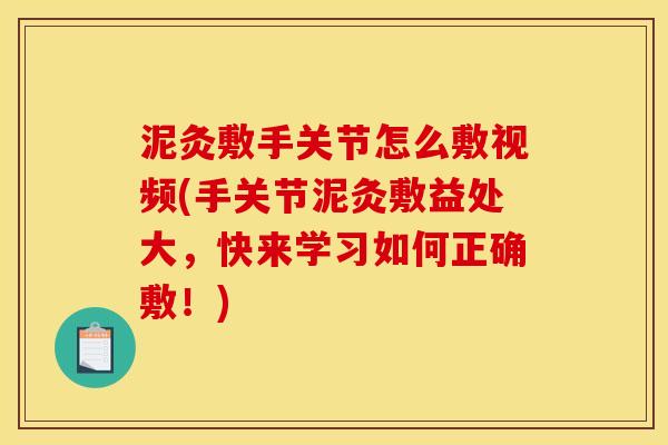 泥灸敷手关节怎么敷视频(手关节泥灸敷益处大,快来学习如何正确敷!) 泥灸敷手关节怎么敷视频(手关节泥灸敷益处大,快来学习如何正确敷!)