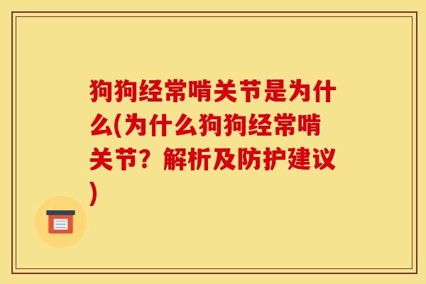 狗狗经常啃关节是为什么(为什么狗狗经常啃关节?解析及防护建议) 狗狗经常啃关节是为什么(为什么狗狗经常啃关节?解析及防护建议)