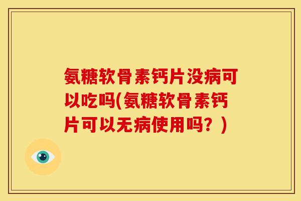 氨糖软骨素钙片没可以吃吗(氨糖软骨素钙片可以无使用吗?) 氨糖软骨素钙片没可以吃吗(氨糖软骨素钙片可以无使用吗?)