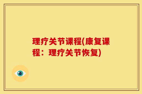理疗关节课程(康复课程:理疗关节恢复) 理疗关节课程(康复课程:理疗关节恢复)
