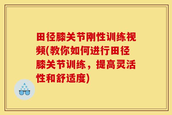 田径膝关节刚性训练视频(教你如何进行田径膝关节训练,提高灵活性和舒适度) 田径膝关节刚性训练视频(教你如何进行田径膝关节训练,提高灵活性和舒适度)
