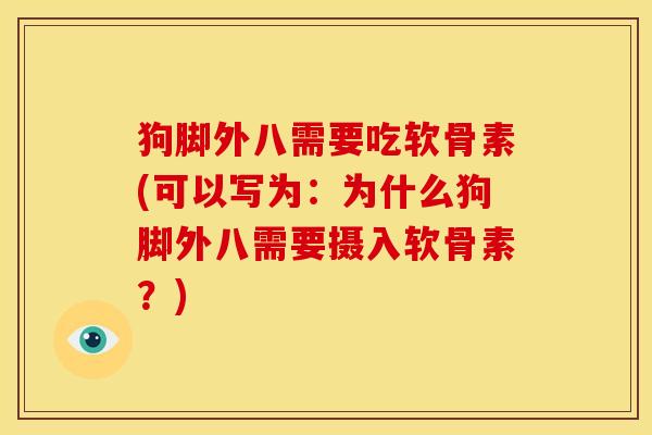 狗脚外八需要吃软骨素(可以写为：为什么狗脚外八需要摄入软骨素？)