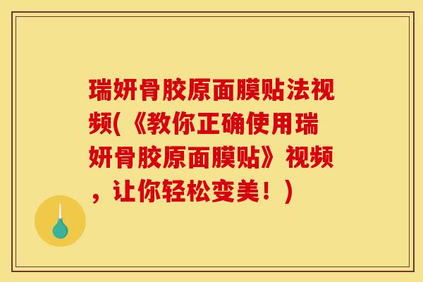 瑞妍骨胶原面膜贴法视频(《教你正确使用瑞妍骨胶原面膜贴》视频，让你轻松变美！)