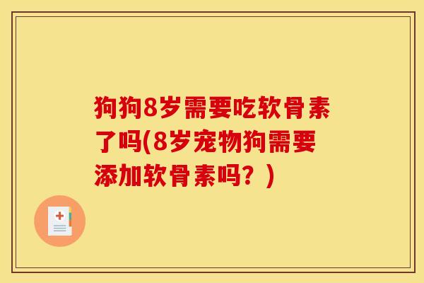 狗狗8岁需要吃软骨素了吗(8岁宠物狗需要添加软骨素吗?) 狗狗8岁需要吃软骨素了吗(8岁宠物狗需要添加软骨素吗?)