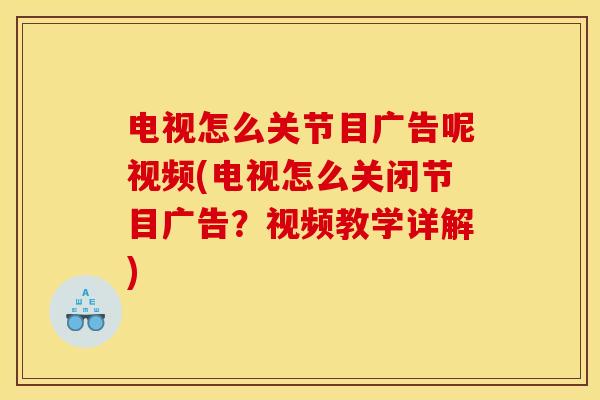 电视怎么关节目广告呢视频(电视怎么关闭节目广告?视频教学详解) 电视怎么关节目广告呢视频(电视怎么关闭节目广告?视频教学详解)