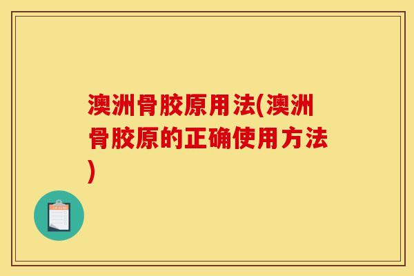 澳洲骨胶原用法(澳洲骨胶原的正确使用方法)