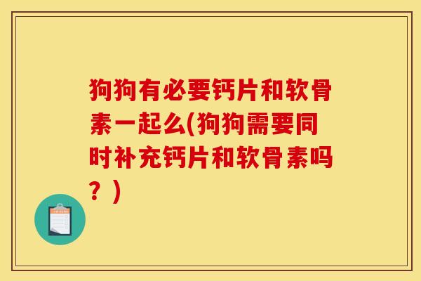 狗狗有必要钙片和软骨素一起么(狗狗需要同时补充钙片和软骨素吗？)