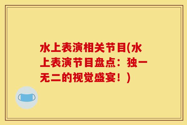 水上表演相关节目(水上表演节目盘点:独一无二的视觉盛宴!) 水上表演相关节目(水上表演节目盘点:独一无二的视觉盛宴!)