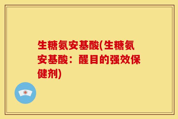 生糖氨安基酸(生糖氨安基酸:醒目的强效保健剂) 生糖氨安基酸(生糖氨安基酸:醒目的强效保健剂)