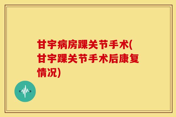 甘宇房踝关节手术(甘宇踝关节手术后康复情况)