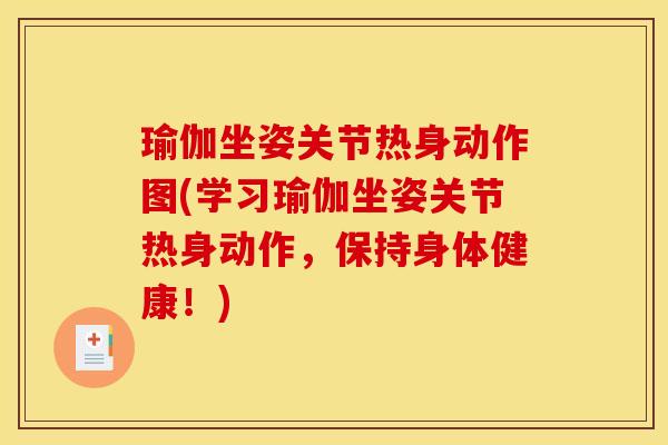 瑜伽坐姿关节热身动作图(学习瑜伽坐姿关节热身动作，保持身体健康！)