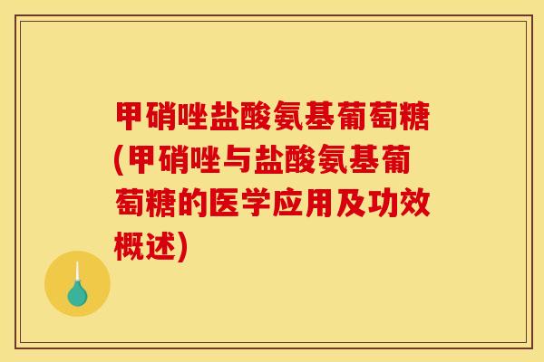 甲硝唑盐酸氨基葡萄糖(甲硝唑与盐酸氨基葡萄糖的医学应用及功效概述)