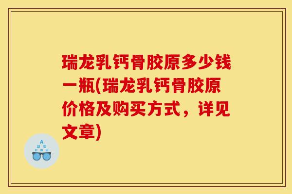 瑞龙乳钙骨胶原多少钱一瓶(瑞龙乳钙骨胶原价格及购买方式,详见文章) 瑞龙乳钙骨胶原多少钱一瓶(瑞龙乳钙骨胶原价格及购买方式,详见文章)