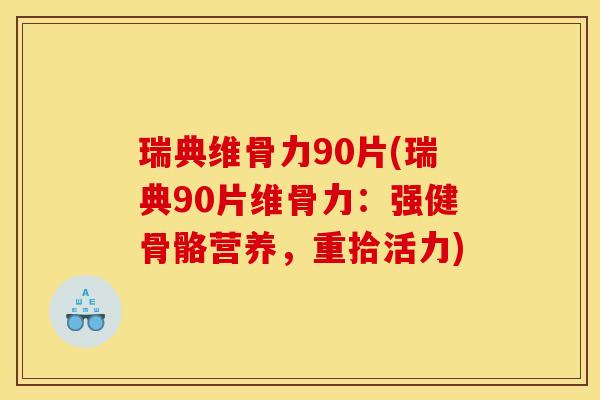 瑞典维骨力90片(瑞典90片维骨力:强健骨骼营养,重拾活力) 瑞典维骨力90片(瑞典90片维骨力:强健骨骼营养,重拾活力)